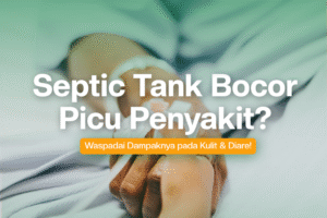 Septic Tank Bocor Picu Penyakit? Waspada Dampaknya pada Kulit & Diare!